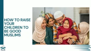 How To Raise Your Children To Be Good Muslims
